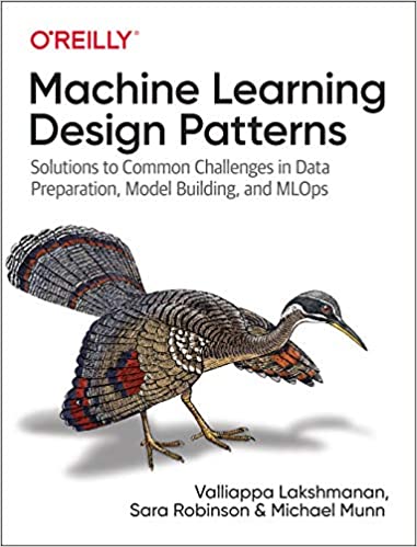 Machine Learning Design Patterns: Solutions to Common Challenges in Data Preparation, Model Building, and MLOps cover